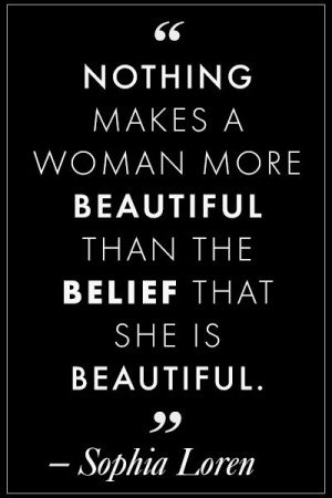 ... than the belief that she is beautiful.” -Sophia Loren (Source