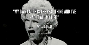 My own laugh is the real thing and I've had it all my life.”