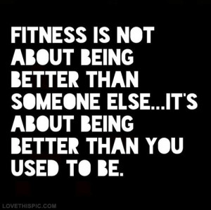 Fitness is not about being better than someone else. It's about being ...