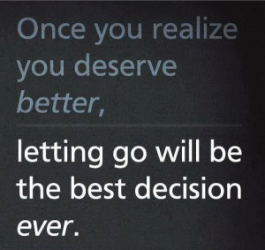 once you realize you deserve better letting go will be the best ...