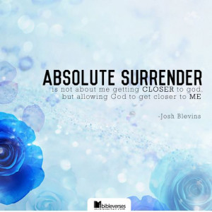 Absolute surrender is not about me getting closer to GOD, but ...