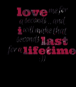 Quotes Picture: love me for a seconds and i will make that seconds ...