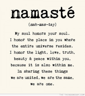 Namaste my soul honors your soul I honor the place in you where the ...
