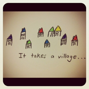 It takes a village to raise a child. ~African proverb #takesavillage # ...