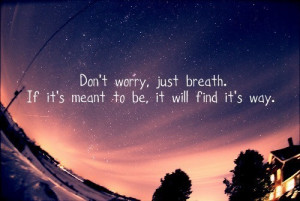 Don't worry, just breath. If it's meant to be, it will find it's way.