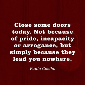 Close some doors today. Not because of pride, incapacity or arrogance ...