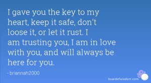 gave you the key to my heart, keep it safe, don’t loose it, or let ...