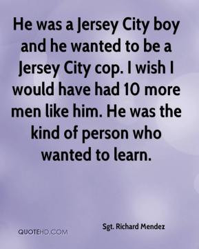 He was a Jersey City boy and he wanted to be a Jersey City cop. I wish ...