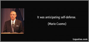 It was anticipating self-defense. - Mario Cuomo