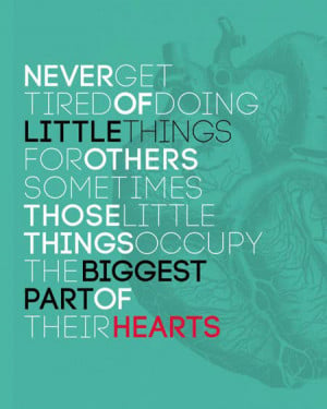 Never get tired of doing little things for others. Sometimes, those ...
