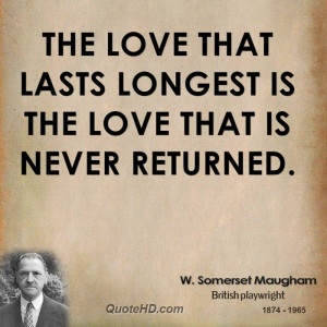 The love that lasts longest is the love that is never returned.