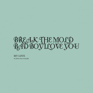 Quotes Picture Break The Mold Bad Boy Ilove You