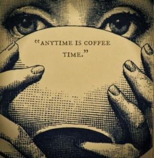 Cool Coffee Quote | Any Time Is Coffee Time & Every Day Is a Coffee ...
