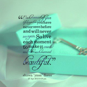 ... So live each moment to make it count and make each moment beautiful