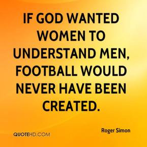 ... women to understand men, football would never have been created