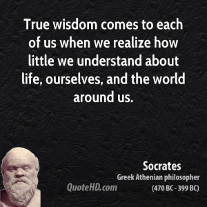 True wisdom comes to each of us when we realize how little we ...