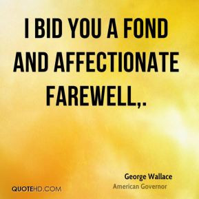 George Wallace - I bid you a fond and affectionate farewell.