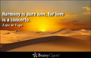 Harmony is pure love, for love is a concerto. - Lope de Vega