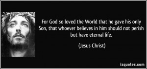 ... believes in him should not perish but have eternal life. - Jesus