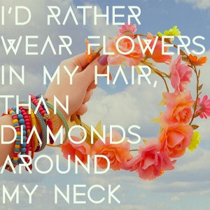 rather wear flowers in my hair than diamonds around my neck. # ...