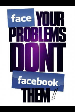 Face Your Problems Don’t Facebook Them