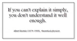 If you can’t explain it simply, you don’t understand it well ...