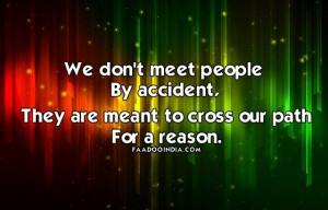... people by accident, They are meant to cross our path for a reason