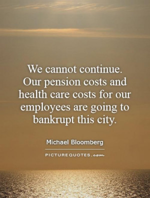 We cannot continue Our pension costs and health care costs for our