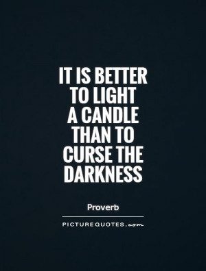 It is better to light a candle than to curse the darkness Picture ...