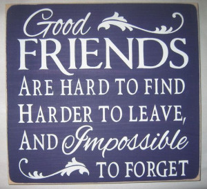 Good Friends Are Hard To Find Quotes Good friends are hard to find