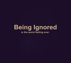 Being ignored