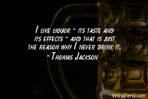 alcohol-I like liquor - its taste and its effects - and that is just ...