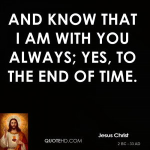 And know that I am with you always; yes, to the end of time.