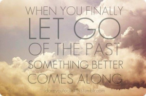 When you finally let go of the past, something better comes along.