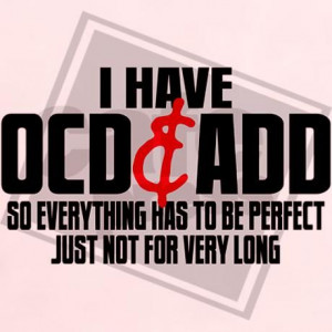 have OCD & ADD so everything has to be perfect just not for very ...