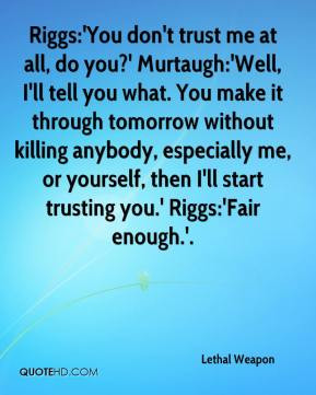 :'You don't trust me at all, do you?' Murtaugh:'Well, I'll tell you ...