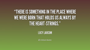 There is something in the place where we were born that holds us ...
