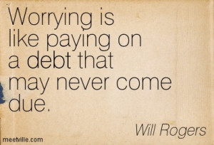 Worrying Is Like Paying On A Debt That May Never Come Due.