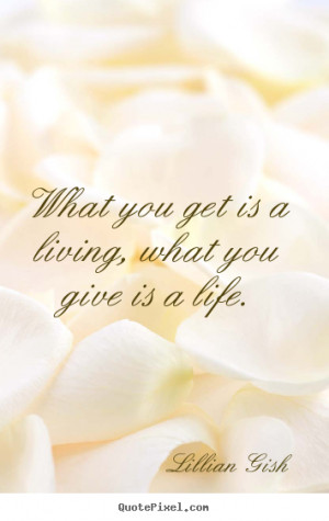... quotes - What you get is a living, what you give is a.. - Life quotes