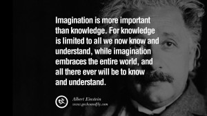 Imagination is more important than knowledge. For knowledge is limited ...