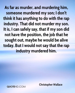 As far as murder, and murdering him, someone murdered my son; I don't ...