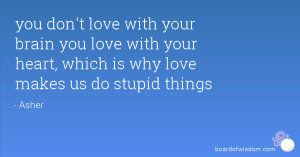 you don't love with your brain you love with your heart, which is why ...