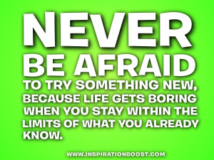 Never be afraid to try something new, because life gets boring when ...