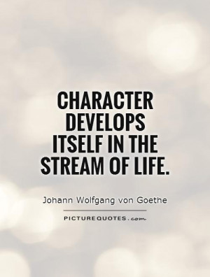 Character develops itself in the stream of life.
