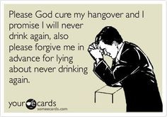 Hangover promises. Please God cure my hangover and I promise I will ...