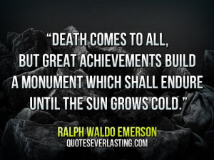 Death comes to all, but great achievements build a monument which ...