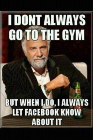 Things #772: I don't always go to the gym. But when I do, I always ...