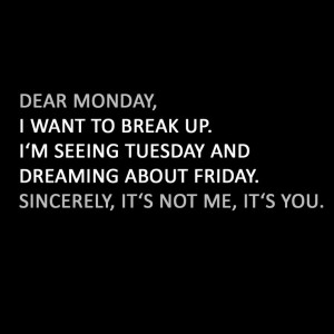 Dear Monday, I want to break up, I'm seeing tuesday and dreaming about ...