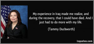... have died. And I just had to do more with my life. - Tammy Duckworth
