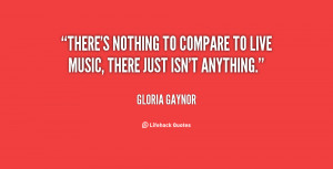 quote-Gloria-Gaynor-theres-nothing-to-compare-to-live-music-129683_3 ...